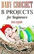 Baby Crochet: 8 Projects for Beginners: (Crochet Patterns, Crochet Stitches) (English Edition)