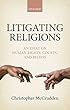 Litigating Religions: An Essay on Human Rights, Courts, and Beliefs