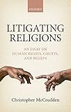 Litigating Religions: An Essay on Human Rights, Courts, and Beliefs