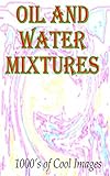 Oil and Water Mixtures : 1000's of Cool Images (English Edition)