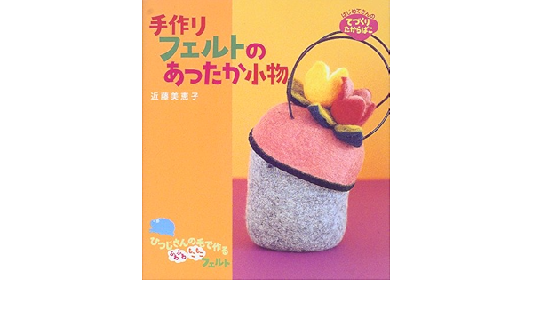 手作りフェルトのあったか小物 はじめてさんのてづくりたからばこ 近藤 美恵子 本 通販 Amazon