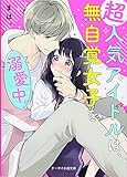超人気アイドルは、無自覚女子を溺愛中。 (ケータイ小説文庫)