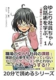 ゆとり社員ちゃん、会話術を学ぶ。１　「傾聴力」が雑談スキルＵＰのカギ！20分で読めるシリーズ