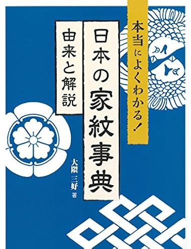 本当によくわかる！ 日本の家紋事典――由来と解説