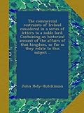 The commercial restraints of Ireland considered in a series of letters to a noble lord. Containing an historical account of the affairs of that kingdom, so far as they relate to this subject ..