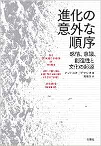 進化の意外な順序ー感情 意識 創造性と文化の起源 アントニオ ダマシオ 高橋洋 本 通販 Amazon