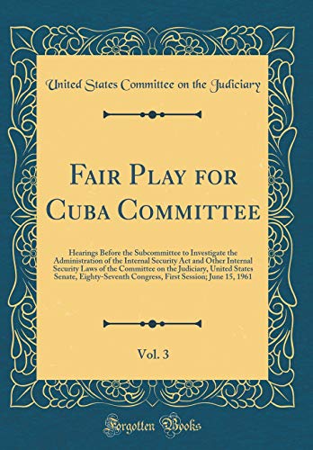 Fair Play for Cuba Committee, Vol. 3: Hearings Before the Subcommittee to Investigate the Administration of the Internal Security ACT and Other Internal Security Laws of the Committee on the Judiciary, United States Senate, Eighty-Seventh Congress, Firstの表紙