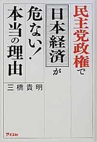 民主党政権で日本経済が危ない 本当の理由 三橋 貴明 本 通販 Amazon