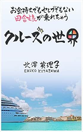 お金持ちでもセレブでもない田舎娘が乗れちゃうクルーズの世界 北澤英理子 海外旅行 Kindleストア Amazon