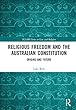 Religious Freedom and the Australian Constitution: Origins and Future (ICLARS Series on Law and Religion)