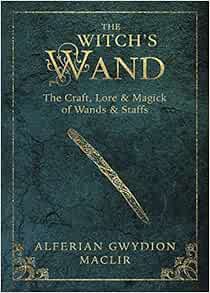 Amazon The Witch S Wand The Craft Lore And Magick Of Wands Staffs The Witch S Tools Series Maclir Alferian Gwydion Religion Spirituality