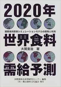 2020年世界食料需給予測 国際食料政策シミュレーションモデルの開発と利用 大賀 圭治 農林水産省国際農林水産業研究センター 国際農林水産業研究センター 農林水産省熱帯農業研究センター 本 通販 Amazon