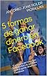 5 formas de ganar dinero en Facebook: Si eres una persona que trabaja duro tu también podrás ganar dinero en Facebook (Spanish Edition)