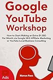 Google YouTube Workshop (2018): How to Start Making an Extra $1,000 Per Month via Google SEO Affiliate Marketing or YouTube Local Business Consulting (English Edition)
