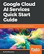 Google Cloud AI Services Quick Start Guide: Build intelligent applications with Google Cloud AI services