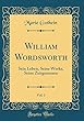 William Wordsworth, Vol. 1: Sein Leben, Seine Werke, Seine Zeitgenossen (Classic Reprint)