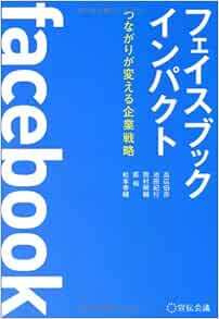フェイスブックインパクト つながりが変える企業戦略 高広伯彦 池田紀行 熊村剛輔 原裕 松本泰輔 本 通販 Amazon