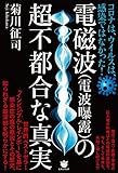 コロナは、ウイルスは、感染ではなかった! 電磁波(電波曝露)の超不都合な真実