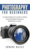 Photography: Photography for Beginner's: Complete Beginner's Guide to Taking Stunning Digital Pictures in 60 Minutes or Less!!! (Cinematography - Equipment, ... Take Better Pictures) (English Edition)