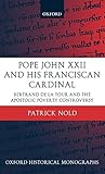 Pope John Xxii and His Franciscan Cardinal: Bertrand De LA Tour and the Apostolic Poverty Controversy (Oxford Historical Monographs)