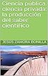 Ciencia pública, ciencia privada: la producción del saber científico (Spanish Edition)