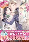 身籠った男装令嬢は逃げ出したい 悪女な私も王太子に溺愛されてたなんて知りませんっ!