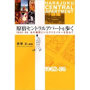 原宿セントラルアパートを歩く 1962-86 あの場所にいたクリエーターを訪ねて 原宿セントラルアパートを歩く 1962-86 あの場所にいたクリエーターを訪ねて