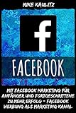 Facebook: Mit Facebook Marketing fuer Anfaenger und Fortgeschrittene zu mehr Erfolg - Facebook Werbung als Marketing Kanal