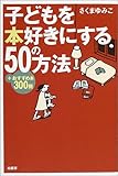 子どもを本好きにする50の方法―+おすすめ本300冊