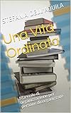 Una Vita Ordinata: Manuale di organizzazione per persone disorganizzate (Italian Edition)