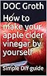 How to make your apple cider vinegar by yourself: Simple DIY guide (English Edition)