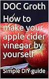 How to make your apple cider vinegar by yourself: Simple DIY guide (English Edition)