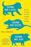 Some We Love, Some We Hate, Some We Eat: Why It's So Hard to Think Straight About Animals Some We Love, Some We Hate, Some We Eat: Why It's So Hard to Think Straight About Animals