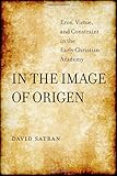 In the Image of Origen: Eros, Virtue, and Constraint in the Early Christian Academy (Transformation of the Classical Heritage)