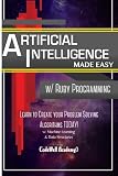 Artificial Intelligence: Made Easy With Ruby Programming; Learn to Create Your Problem Solving Algorithms! Today! With Machine Learning & Data Structures (Master's Handbook)
