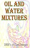 OIl and Water Mixtures : 1000's of Cool Images (English Edition)