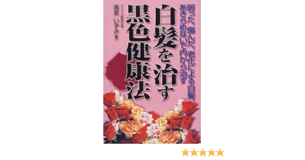 白髪を治す黒色健康法 弱った 傷んだ 老化による白髪 あきらめないで内から治す 高原 いずみ 本 通販 Amazon
