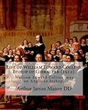 Life of William Edward Collins, Bishop of Gibraltar 1912: William Edward Collins 18 February 1867 – 22 March 1911 Was an Anglican Bishop, Bishop of Gibraltar from 1904 Until His Death.