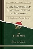 Lusk Standardized Universal System of Shorthand: Swiftest System of Writing Known (Classic Reprint)