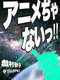 アニメぢゃないっ！！