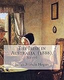 The Irish in Australia (1888). by: James Francis Hogan: James Francis Hogan MP (29 December 1855 - 9 November 1924)Was an Irish History Professor at University College Cork.