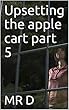Upsetting the apple cart part 5 (English Edition)