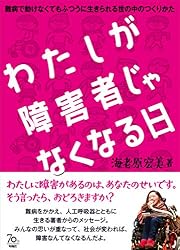 わたしが障害者じゃなくなる日　難病で動けなくてもふつうに生きられる世の中のつくりかた
