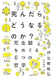 死んだらどうなるのか?――死生観をめぐる6つの哲学
