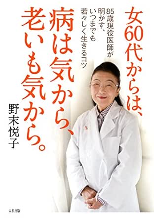女60代からは 病は気から 老いも気から 85歳現役医師が明かす いつまでも若々しく生きるコツ 大和出版 野末 悦子 美容 ダイエット Kindleストア Amazon