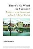 There's No Word for Saudade: Perspectives on the Literature and Culture of Portuguese America (Interdisciplinary Studies in Diasporas)