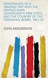 Memoranda of a Trading Trip Into the Orange River (Sovereignty)Free State, and the Country of the Transvaal Boers, 1851-52