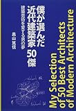 僕が選んだ近代建築家５０傑　建築芸術を愛する男の夢