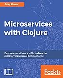 Microservices with Clojure: Develop event-driven, scalable, and reactive microservices with real-time monitoring (English Edition)