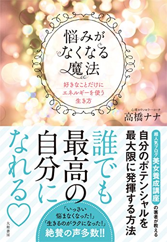 悩みがなくなる魔法 ~好きなことだけにエネルギーを使う生き方 悩みがなくなる魔法 ~好きなことだけにエネルギーを使う生き方